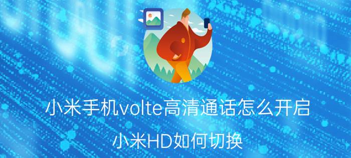 小米手机volte高清通话怎么开启 小米HD如何切换？